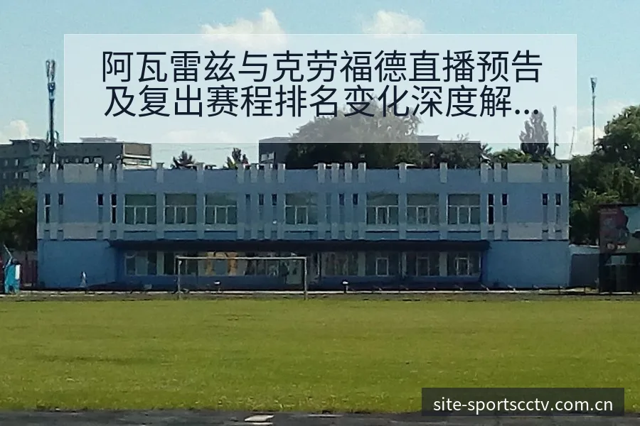阿瓦雷兹与克劳福德直播预告及复出赛程排名变化深度解读 - 蜘蛛直播