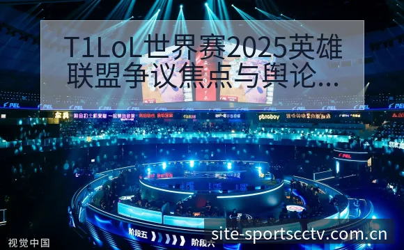 T1LoL世界赛2025英雄联盟争议焦点与舆论观察赛程前 - 蜘蛛直播