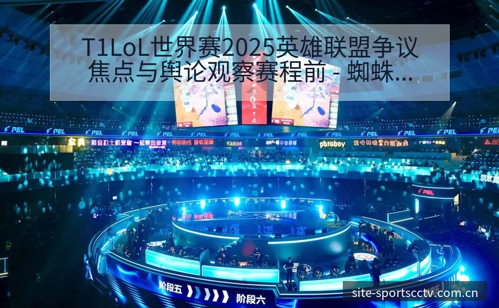 T1LoL世界赛2025英雄联盟争议焦点与舆论观察赛程前 - 蜘蛛直播