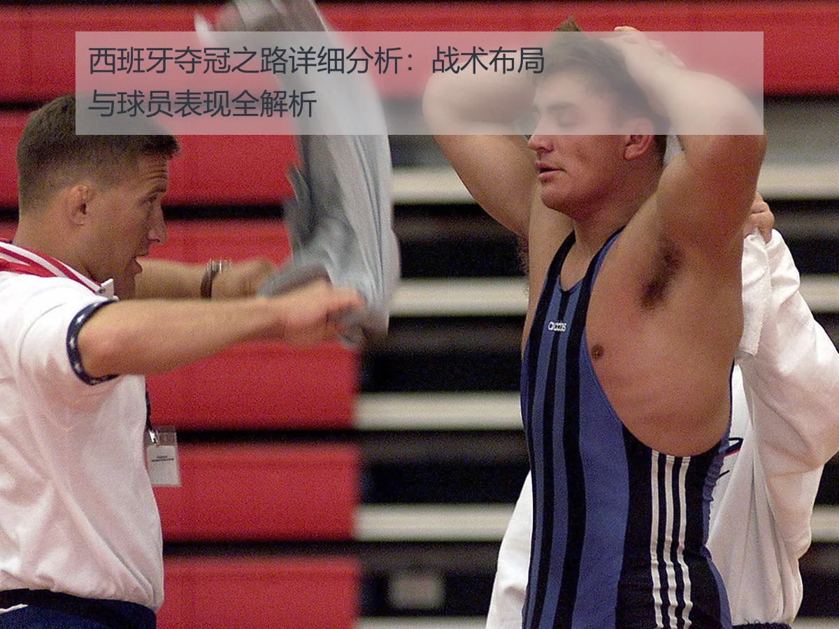 西班牙夺冠之路详细分析：战术布局与球员表现全解析
